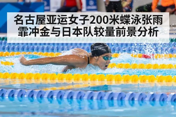 名古屋亚运女子200米蝶泳张雨霏冲金与日本队较量前景分析