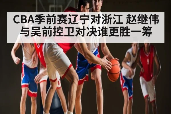 CBA季前赛辽宁对浙江 赵继伟与吴前控卫对决谁更胜一筹