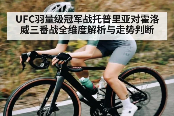 UFC羽量级冠军战托普里亚对霍洛威三番战全维度解析与走势判断
